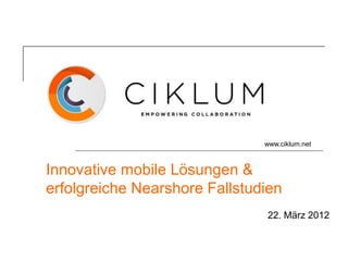 www.ciklum.net



Innovative mobile Lösungen &
erfolgreiche Nearshore Fallstudien
                               22. März 2012
 
