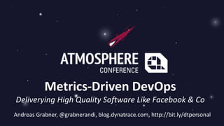 Metrics-Driven DevOps
Deliverying High Quality Software Like Facebook & Co
Andreas Grabner, @grabnerandi, blog.dynatrace.com, http://bit.ly/dtpersonal
 