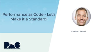 Performance as Code - Let’s
Make it a Standard!
Andreas Grabner
 