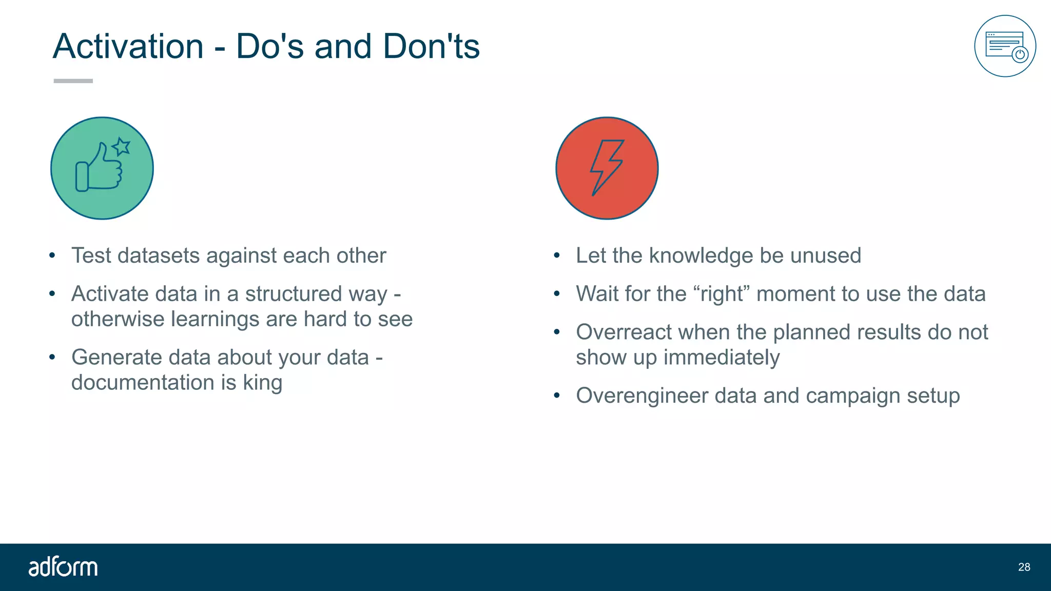 Activation - Do's and Don'ts
• Test datasets against each other
• Activate data in a structured way -
otherwise learnings are hard to see
• Generate data about your data -
documentation is king
!28
• Let the knowledge be unused
• Wait for the “right” moment to use the data
• Overreact when the planned results do not
show up immediately
• Overengineer data and campaign setup
 