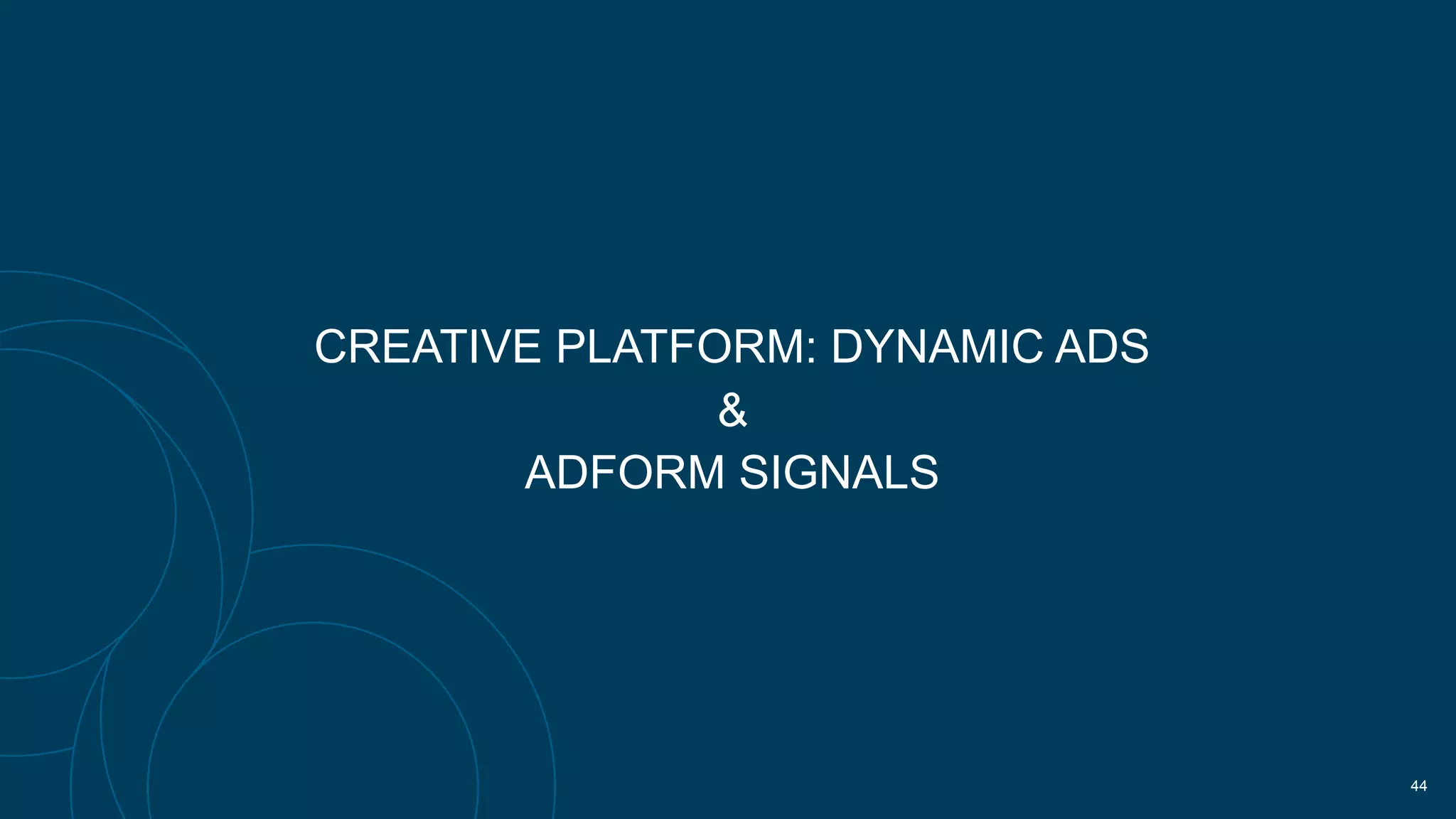 CREATIVE PLATFORM: DYNAMIC ADS
&  
ADFORM SIGNALS
!44
 