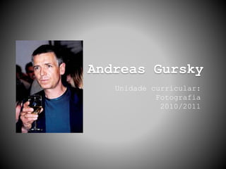 Andreas Gursky
Unidade curricular:
Fotografia
2010/2011
 