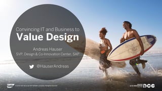 Public
Convincing IT and Business to
Value Design
Andreas Hauser
SVP, Design & Co-Innovation Center, SAP
@HauserAndreas
 