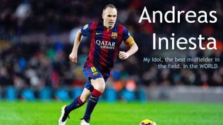 Andreas
Iniesta
My Idol, the best midfielder in
the field. In the WORLD.
 