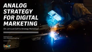 ANALOG
STRATEGY
FOR DIGITAL
MARKETING
Andreas Krasser
CEO | DDB Group Hong Kong
October 16, 2019
(Or, Let’s Just Call It a Strategy Workshop)
 