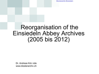 Reorganisation of the Einsiedeln Abbey Archives  (2005 bis 2012)  Dr. Andreas Kränzle www.klosterarchiv.ch 