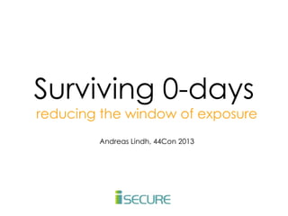 Surviving 0-days
reducing the window of exposure
Andreas Lindh, 44Con 2013

 