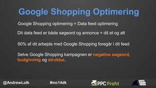 Google Shopping Optimering
@AndrewLolk #mc14dk
Google Shopping optimering = Data feed optimering
Selve Google Shopping kam...