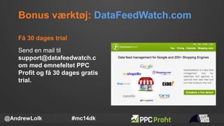 Bonus værktøj: DataFeedWatch.com
@AndrewLolk #mc14dk
Send en mail til
support@datafeedwatch.c
om med emnefeltet PPC
Profit...