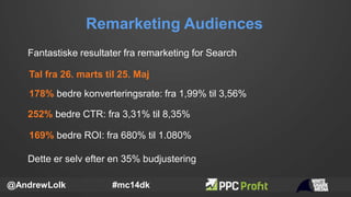 Remarketing Audiences
@AndrewLolk #mc14dk
Fantastiske resultater fra remarketing for Search
178% bedre konverteringsrate: ...