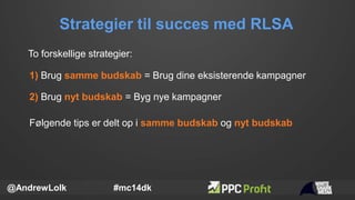 Strategier til succes med RLSA
@AndrewLolk #mc14dk
To forskellige strategier:
1) Brug samme budskab = Brug dine eksisteren...