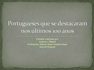 Trabalho realizado por: Andreas e Miguel Professores: Alberto Rosa e Sandra Sousa Área de Projecto                                   Portugueses que se destacaram nos últimos 100 anos 