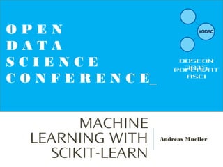 MACHINE
LEARNING WITH
SCIKIT-LEARN
Andreas Mueller
O P E N
D A T A
S C I E N C E
C O N F E R E N C E_
BOSTON
2015
@opendat
asci
 