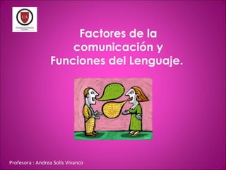 Factores de la
comunicación y
Funciones del Lenguaje.
Profesora : Andrea Solís Vivanco
 