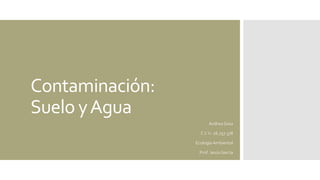 Contaminación:
Suelo yAgua
Andrea Sosa
C.I:V- 26.757.378
EcologíaAmbiental
Prof. JesúsGarcía
 