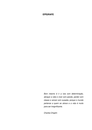 4
EPÍGRAFE
Bom mesmo é ir a luta com determinação,
abraçar a vida e viver com paixão, perder com
classe e vencer com ousadia, porque o mundo
pertence a quem se atreve e a vida é muito
para ser insignificante.
Charles Chaplin
 