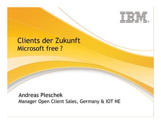 ®




Clients der Zukunft
Microsoft free ?




Andreas Pleschek
Manager Open Client Sales, Germany & IOT NE
 