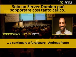 Solo un Server Domino può
sopportare così tanto carico..
.. e continuare a funzionare - Andreas Ponte
 