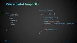 query {
user(id: 1) {
id
name
friends {
id
name
}
}
}
const rootValue = {
user: ({ id }) => {
const dummyUser = {
id: () => id,
name: "dummy-user",
friends: () => [dummyUser, dummyUser],
};
return dummyUser;
},
};
 