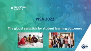The global yardstick for student learning outcomes
PISA 2022
 