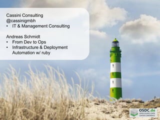 Cassini Consulting
@cassinigmbh
• IT & Management Consulting
Andreas Schmidt
• From Dev to Ops
• Infrastructure & Deployment
Automation w/ ruby
 