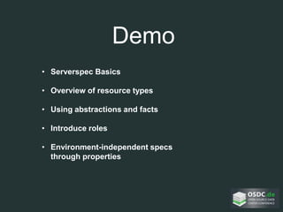 Demo
• Serverspec Basics
• Overview of resource types
• Using abstractions and facts
• Introduce roles
• Environment-independent specs
through properties
 