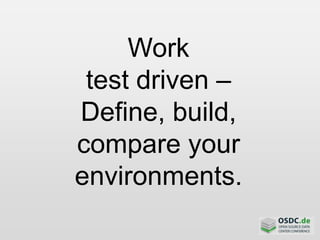 Work
test driven –
Define, build,
compare your
environments.
 