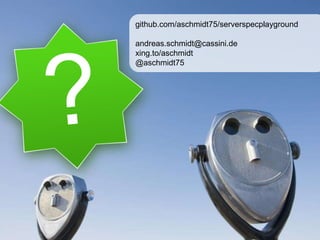 github.com/aschmidt75/serverspecplayground
andreas.schmidt@cassini.de
xing.to/aschmidt
@aschmidt75
 