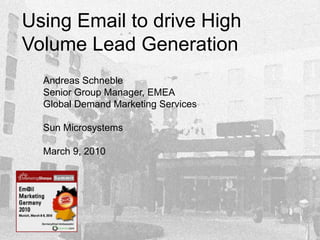 Using Email to drive High
Volume Lead Generation
  Andreas Schneble
  Senior Group Manager, EMEA
  Global Demand Marketing Services

  Sun Microsystems

  March 9, 2010
 