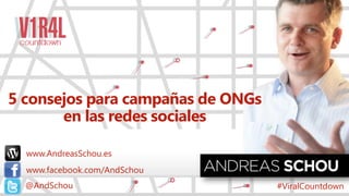 www.AndreasSchou.es@AndSchou #ViralCountdown
5 consejos para campañas de ONGs
en las redes sociales
www.AndreasSchou.es
www.facebook.com/AndSchou
 