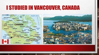 I STUDIED IN VANCOUVER, CANADA 
 