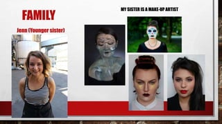 FAMILY 
MY SISTER IS A MAKE-UP ARTIST 
Jenn (Younger sister) 
 