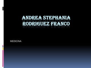 ANDREA STEPHANIA
RODRIGUEZ FRANCO
MEDICINA
 