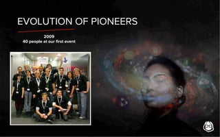 EVOLUTION OF PIONEERS
2009
40 people at our ﬁrst event
 