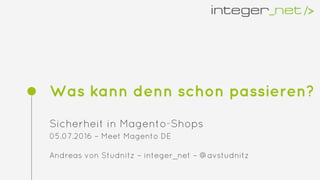 Was kann denn schon passieren?
Sicherheit in Magento-Shops
05.07.2016 – Meet Magento DE
Andreas von Studnitz – integer_net – @avstudnitz
 