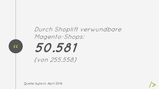 “
Durch Shoplift verwundbare
Magento-Shops:
50.581
(von 255.558)
Quelle: byte.nl, April 2016
 