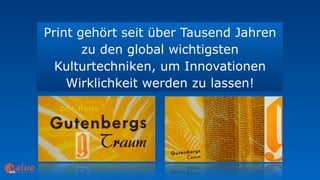 Print gehört seit über Tausend Jahren
zu den global wichtigsten
Kulturtechniken, um Innovationen
Wirklichkeit werden zu lassen!
art&
 