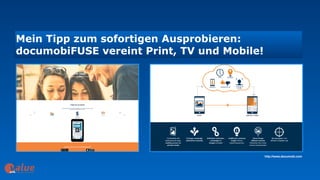 Mein Tipp zum sofortigen Ausprobieren:  
documobiFUSE vereint Print, TV und Mobile!
art&
http://www.documobi.com
 