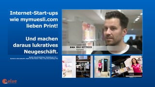 art&
https://videopress.com/v/hAJBErYA
Internet-Start-ups
wie mymuesli.com
lieben Print!
Und machen
daraus lukratives
Neugeschäft.
Quelle ValuePublishing: Heideldruck 4.0 —  
Zurück in die Zukunft | Back to the future http://wp.me/p2C5zg-14a
 