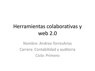 Herramientas colaborativas y
         web 2.0
    Nombre: Andrea TorresArias
  Carrera: Contabilidad y auditoria
           Ciclo: Primero
 