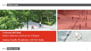 1
I Giorni del Sud
Italia e Marocco uniti per lo sviluppo
Andrea Toselli, Presidente e AD PwC Italia
 