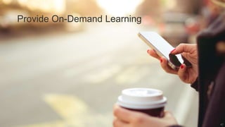 Provide On-Demand Learning
47
 