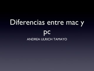 Diferencias entre mac y
pc
ANDREA ULRICH TAMAYO
 