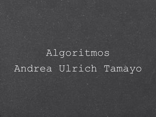 Algoritmos
Andrea Ulrich Tamayo
 