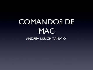 COMANDOS DE
MAC
ANDREA ULRICH TAMAYO
 