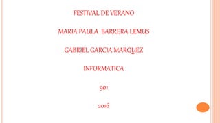 FESTIVAL DE VERANO
MARIA PAULA BARRERA LEMUS
GABRIEL GARCIA MARQUEZ
INFORMATICA
901
2016
 