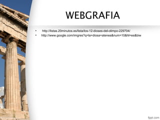 WEBGRAFIA
•    http://listas.20minutos.es/lista/los-12-dioses-del-olimpo-229704/
•   http://www.google.com/imgres?q=la+diosa+atenea&num=10&hl=es&biw
 