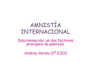 AMNISTÍA
INTERNACIONAL
Discriminación: un dos factores
principais da pobreza.

Andrea Varela (2º ESO)

 