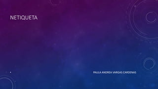 NETIQUETA
• PAULA ANDREA VARGAS CARDENAS
 