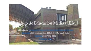 Ubicado en: Universidad Nacional de Salta Sede Regional Tartagal
Dirección: Ejército Argentino 295, A4560 Tartagal, Salta
Teléfono: 03873 42-2062
Provincia: Salta
Instituto de Educación Media (I.E.M.)
 